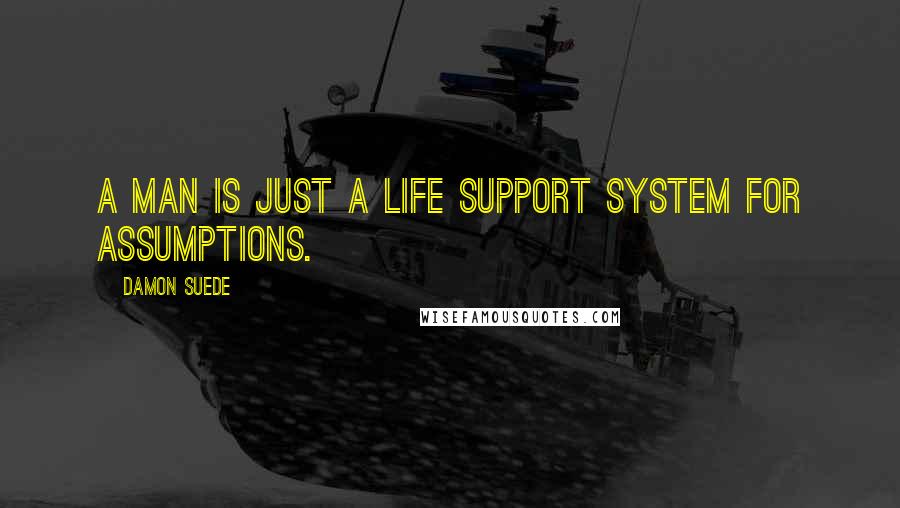 Damon Suede quotes: A man is just a life support system for assumptions.