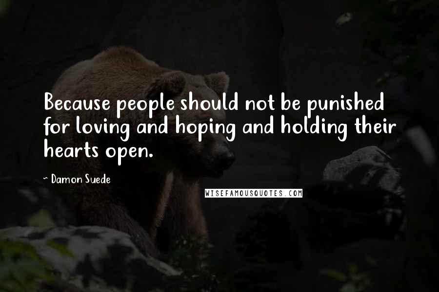 Damon Suede quotes: Because people should not be punished for loving and hoping and holding their hearts open.