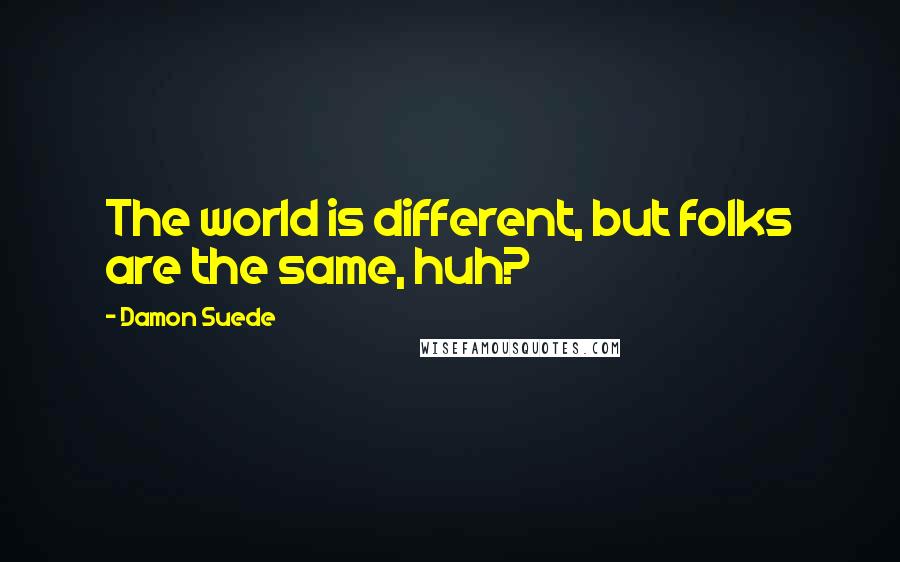 Damon Suede quotes: The world is different, but folks are the same, huh?