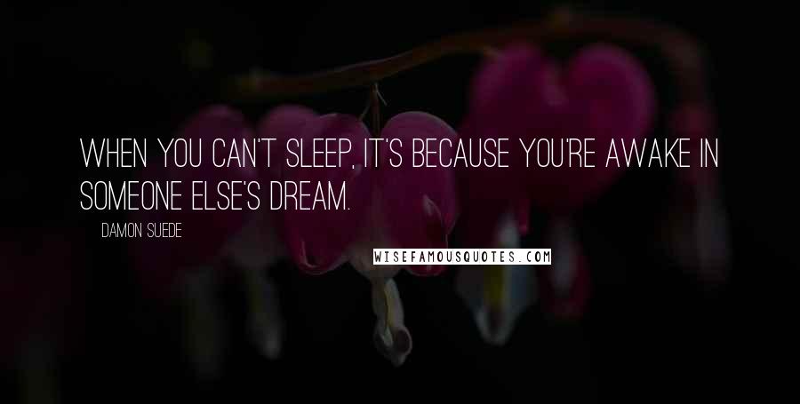 Damon Suede quotes: When you can't sleep, it's because you're awake in someone else's dream.