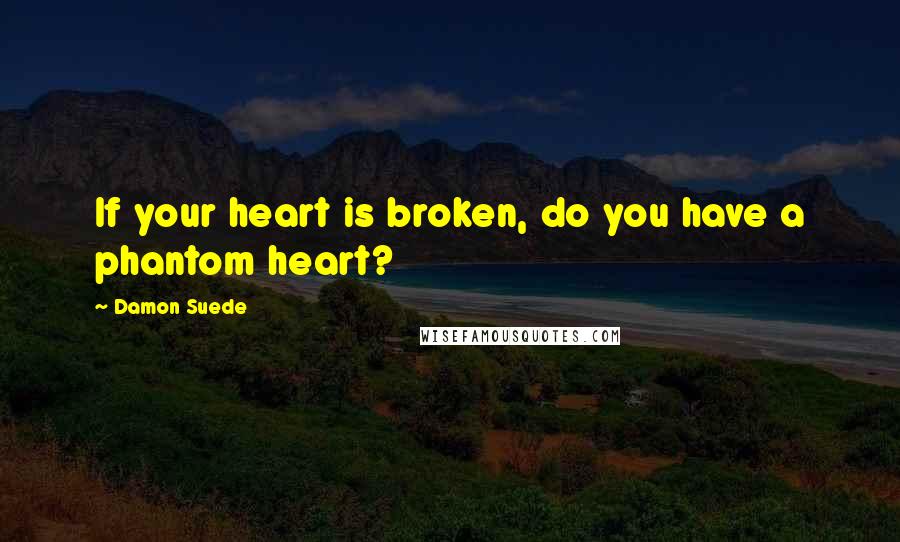 Damon Suede quotes: If your heart is broken, do you have a phantom heart?