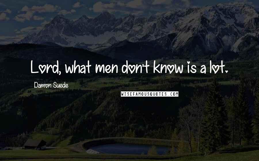 Damon Suede quotes: Lord, what men don't know is a lot.