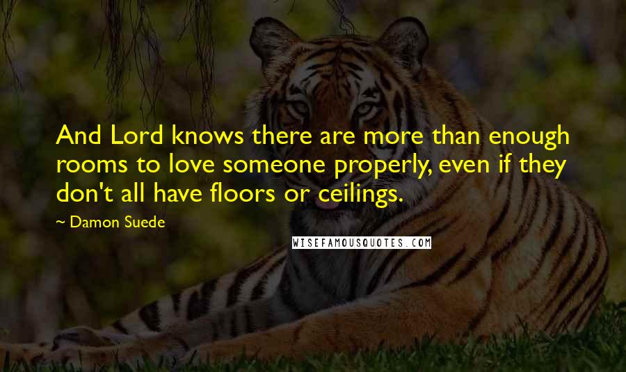 Damon Suede quotes: And Lord knows there are more than enough rooms to love someone properly, even if they don't all have floors or ceilings.