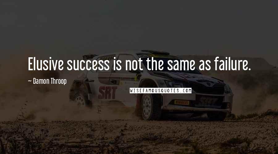 Damon Throop quotes: Elusive success is not the same as failure.