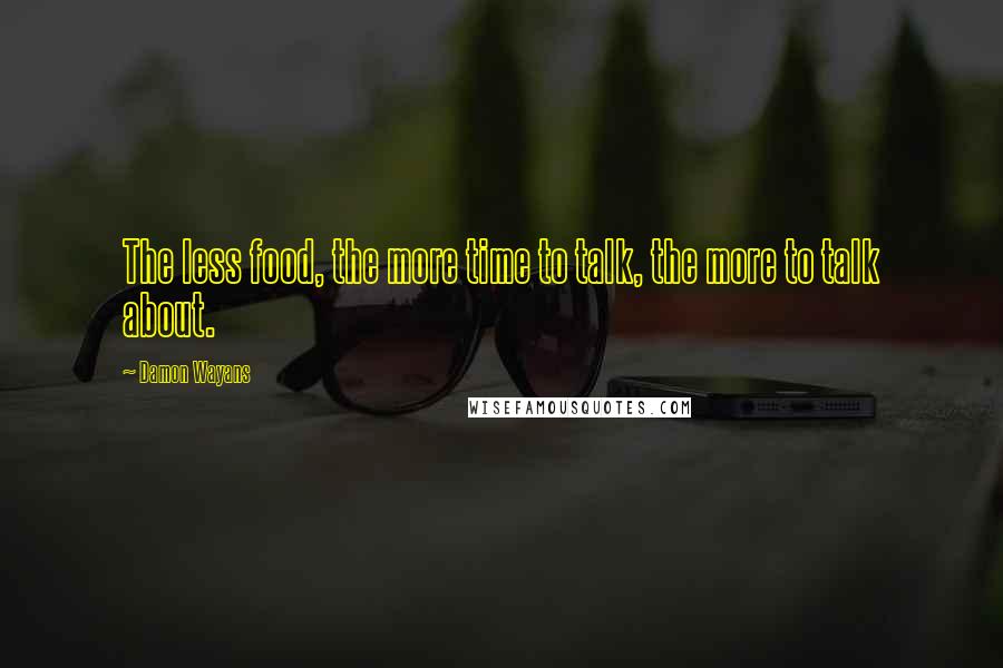 Damon Wayans quotes: The less food, the more time to talk, the more to talk about.