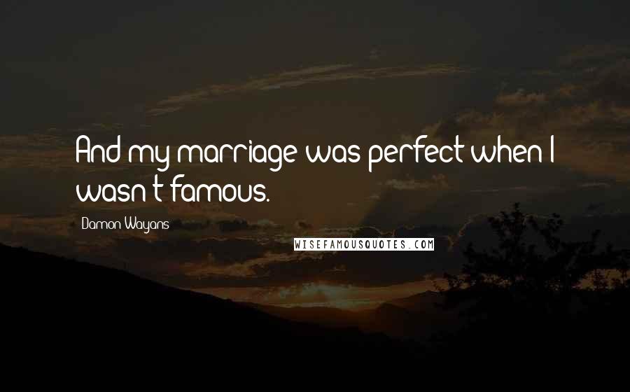 Damon Wayans quotes: And my marriage was perfect when I wasn't famous.