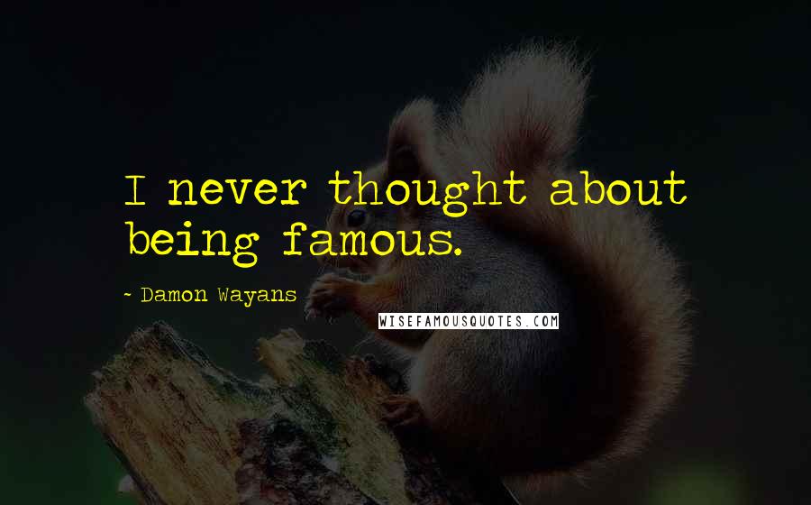 Damon Wayans quotes: I never thought about being famous.