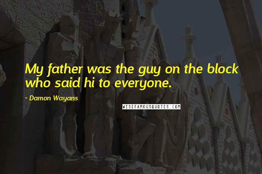 Damon Wayans quotes: My father was the guy on the block who said hi to everyone.