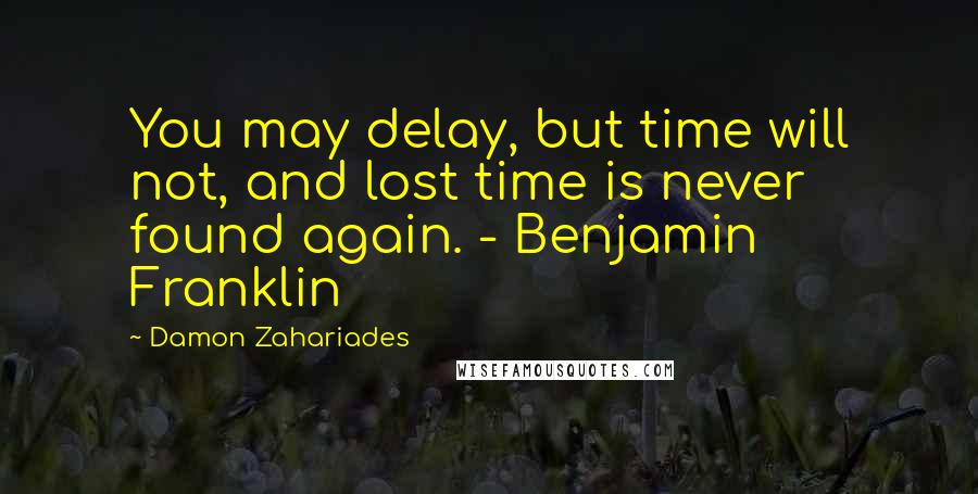 Damon Zahariades quotes: You may delay, but time will not, and lost time is never found again. - Benjamin Franklin