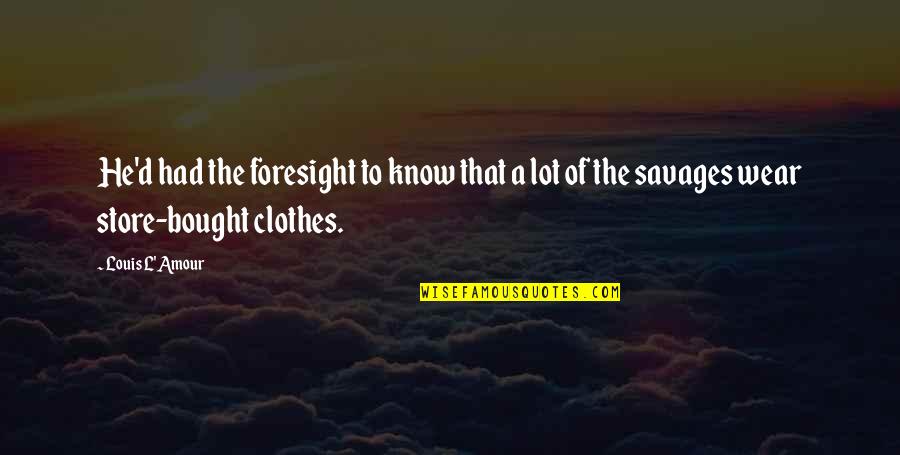D'amour Quotes By Louis L'Amour: He'd had the foresight to know that a