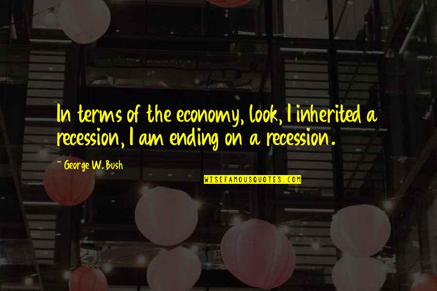 Damozel Rhododendron Quotes By George W. Bush: In terms of the economy, look, I inherited Damozel Rhododendron Quotes By George W. Bush: In terms of the economy, look, I inherited