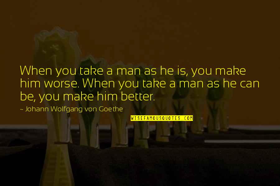 Damp Crossword Quotes By Johann Wolfgang Von Goethe: When you take a man as he is,