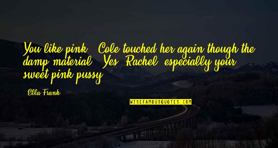 Damp Quotes By Ella Frank: You like pink?" Cole touched her again though