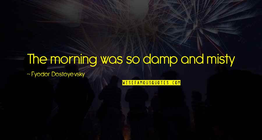 Damp Quotes By Fyodor Dostoyevsky: The morning was so damp and misty