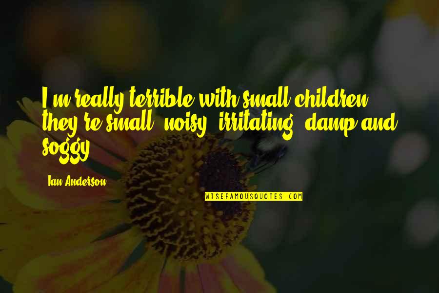 Damp Quotes By Ian Anderson: I'm really terrible with small children; they're small,