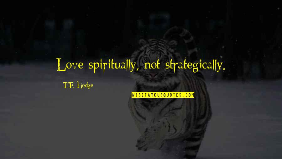 Damp Soil Quotes By T.F. Hodge: Love spiritually, not strategically.