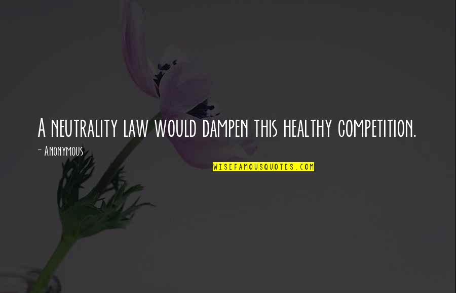 Dampen Quotes By Anonymous: A neutrality law would dampen this healthy competition.