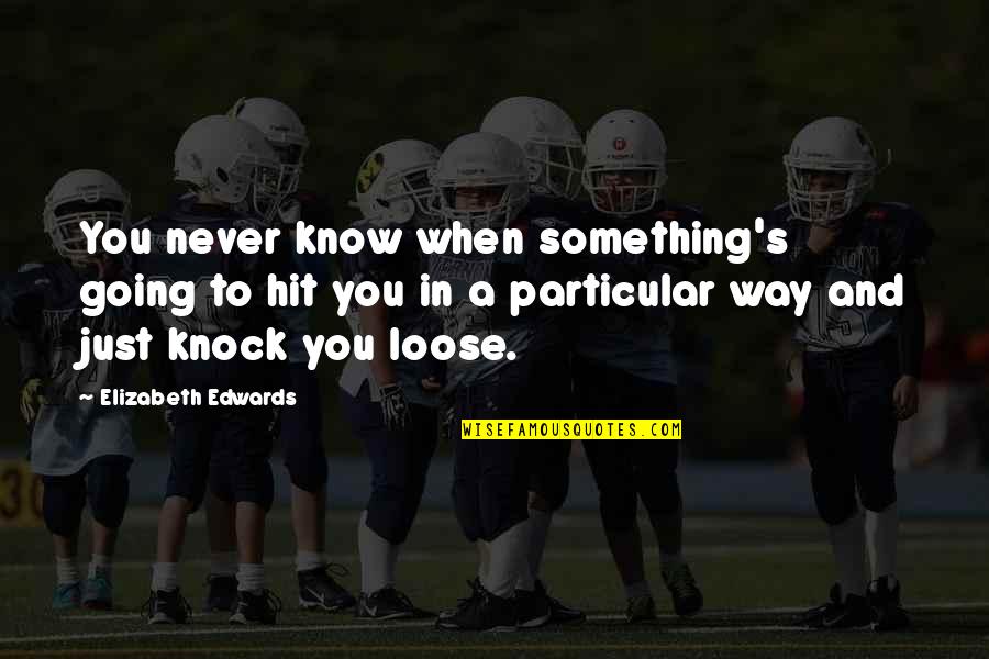 Dampen Quotes By Elizabeth Edwards: You never know when something's going to hit