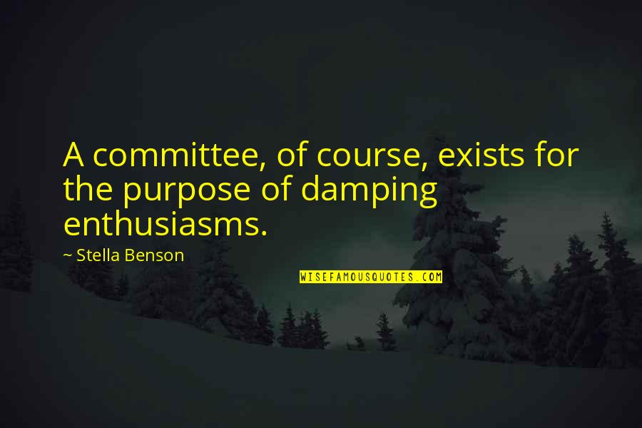 Damping Quotes By Stella Benson: A committee, of course, exists for the purpose