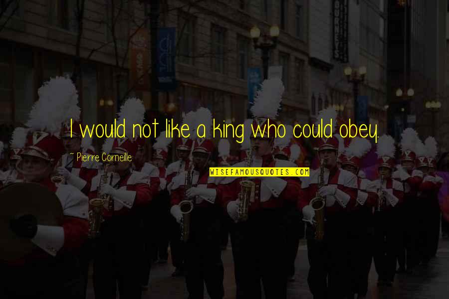 Damprot Renovations Quotes By Pierre Corneille: I would not like a king who could Damprot Renovations Quotes By Pierre Corneille: I would not like a king who could