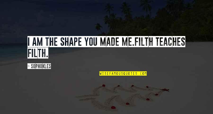 Damrosch Bandshell Quotes By Sophokles: I am the shape you made me.Filth teaches Damrosch Bandshell Quotes By Sophokles: I am the shape you made me.Filth teaches