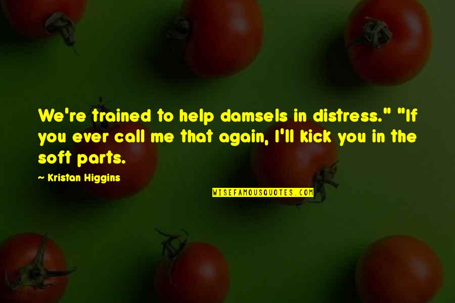 Damsels Quotes By Kristan Higgins: We're trained to help damsels in distress." "If