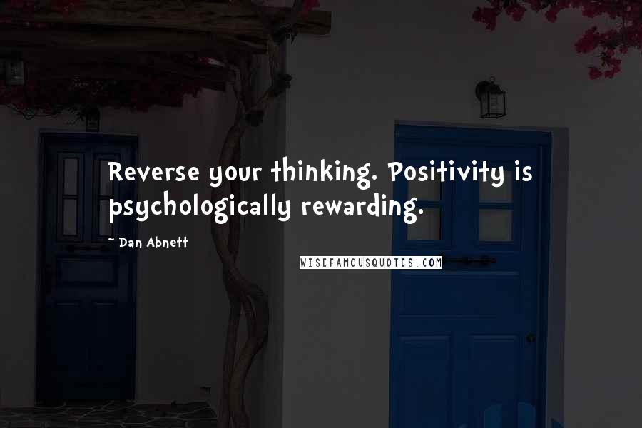 Dan Abnett quotes: Reverse your thinking. Positivity is psychologically rewarding.