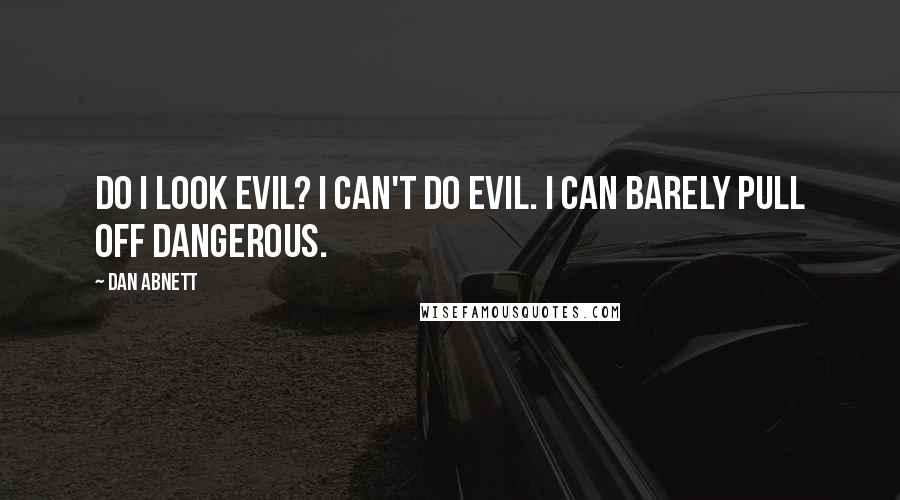 Dan Abnett quotes: Do I look evil? I can't do evil. I can barely pull off dangerous.