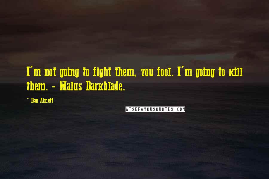 Dan Abnett quotes: I'm not going to fight them, you fool. I'm going to kill them. - Malus Darkblade.