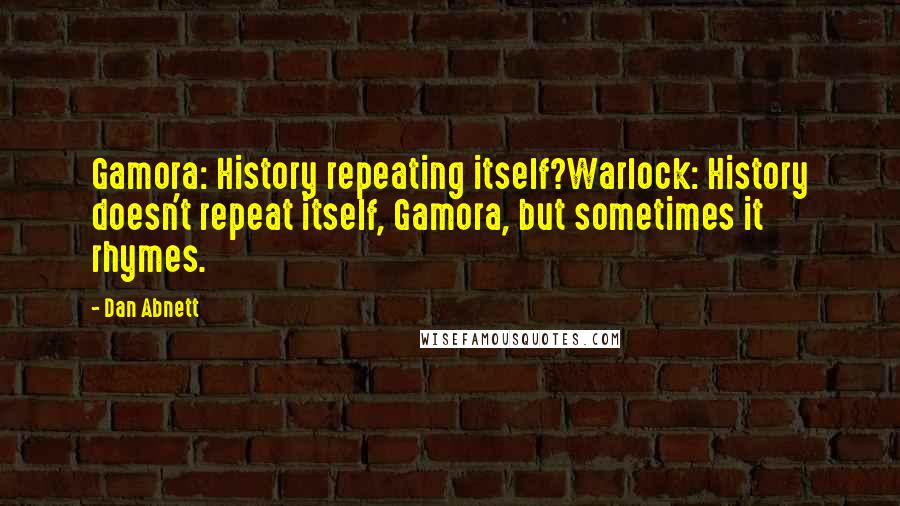 Dan Abnett quotes: Gamora: History repeating itself?Warlock: History doesn't repeat itself, Gamora, but sometimes it rhymes. Dan Abnett quotes: Gamora: History repeating itself?Warlock: History doesn't repeat itself, Gamora, but sometimes it rhymes.