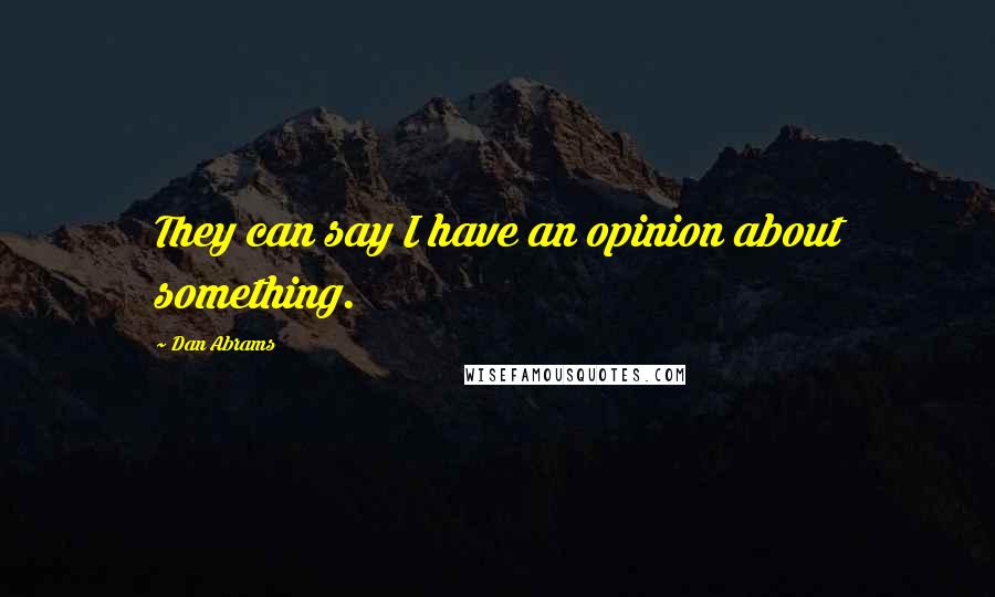 Dan Abrams quotes: They can say I have an opinion about something.