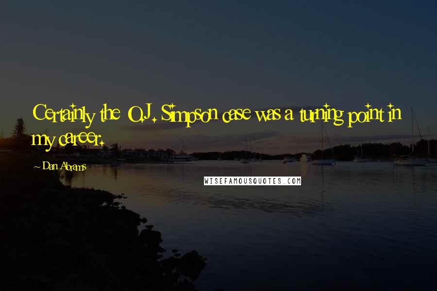 Dan Abrams quotes: Certainly the O.J. Simpson case was a turning point in my career.