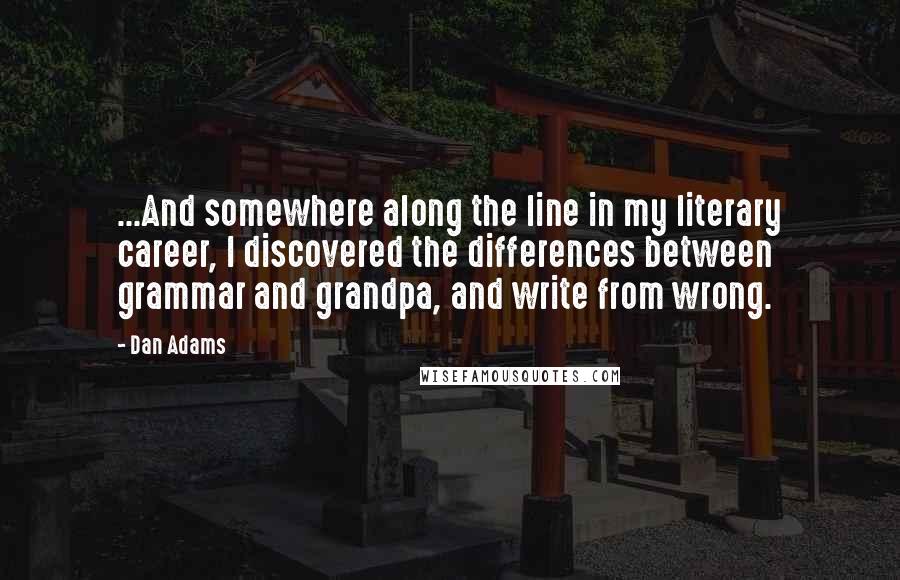 Dan Adams quotes: ...And somewhere along the line in my literary career, I discovered the differences between grammar and grandpa, and write from wrong.