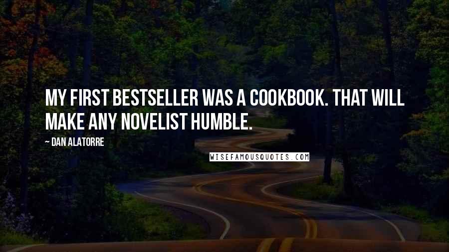 Dan Alatorre quotes: My first bestseller was a cookbook. That will make any novelist humble.