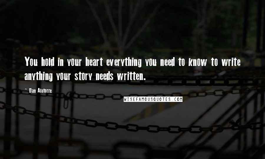 Dan Alatorre quotes: You hold in your heart everything you need to know to write anything your story needs written.
