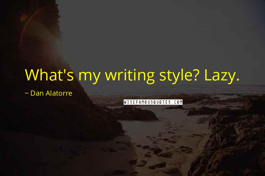 Dan Alatorre quotes: What's my writing style? Lazy.