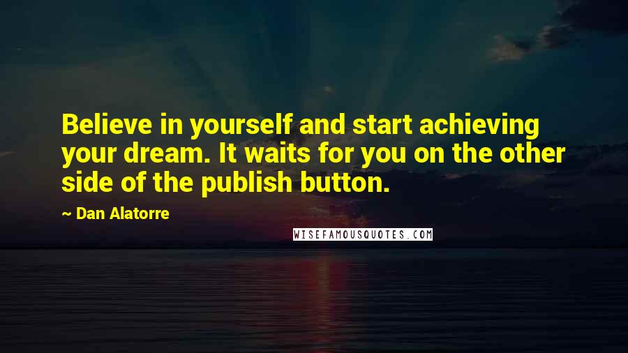 Dan Alatorre quotes: Believe in yourself and start achieving your dream. It waits for you on the other side of the publish button.