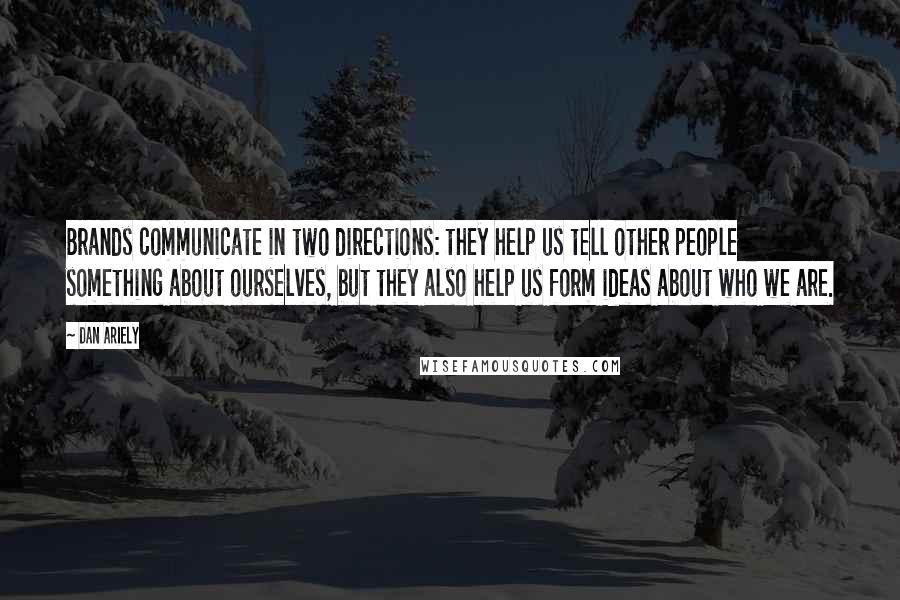 Dan Ariely quotes: Brands communicate in two directions: they help us tell other people something about ourselves, but they also help us form ideas about who we are.
