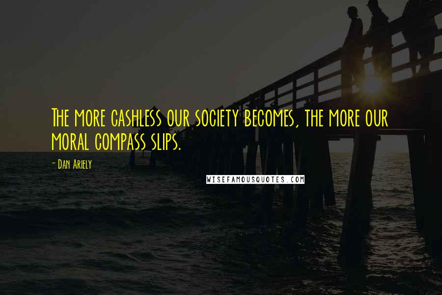 Dan Ariely quotes: The more cashless our society becomes, the more our moral compass slips.