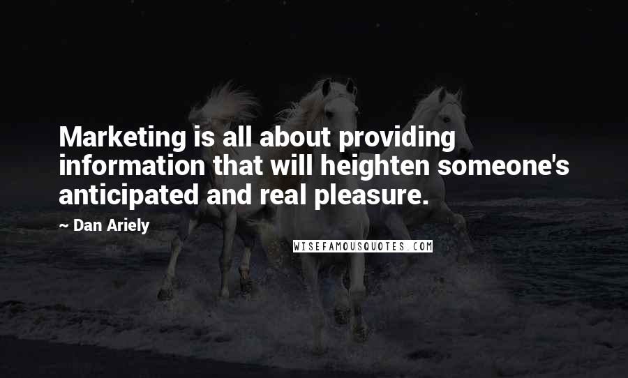 Dan Ariely quotes: Marketing is all about providing information that will heighten someone's anticipated and real pleasure.