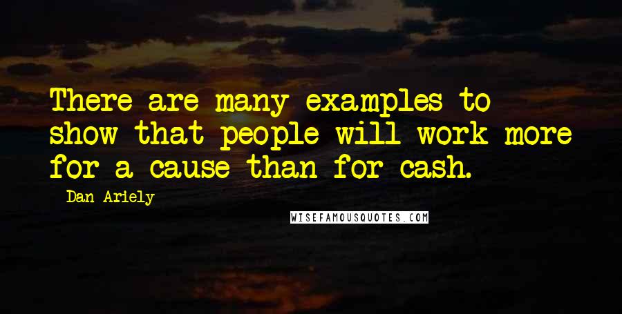Dan Ariely quotes: There are many examples to show that people will work more for a cause than for cash.