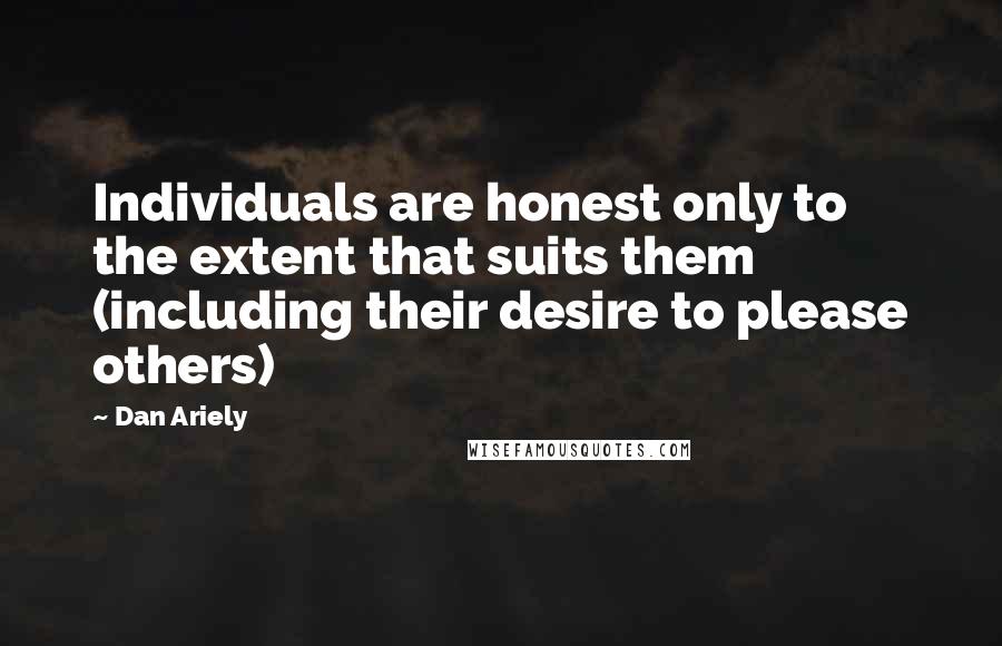 Dan Ariely quotes: Individuals are honest only to the extent that suits them (including their desire to please others)