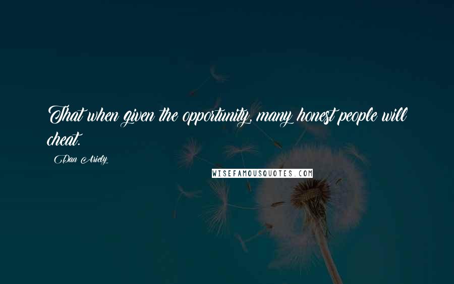 Dan Ariely quotes: That when given the opportunity, many honest people will cheat.