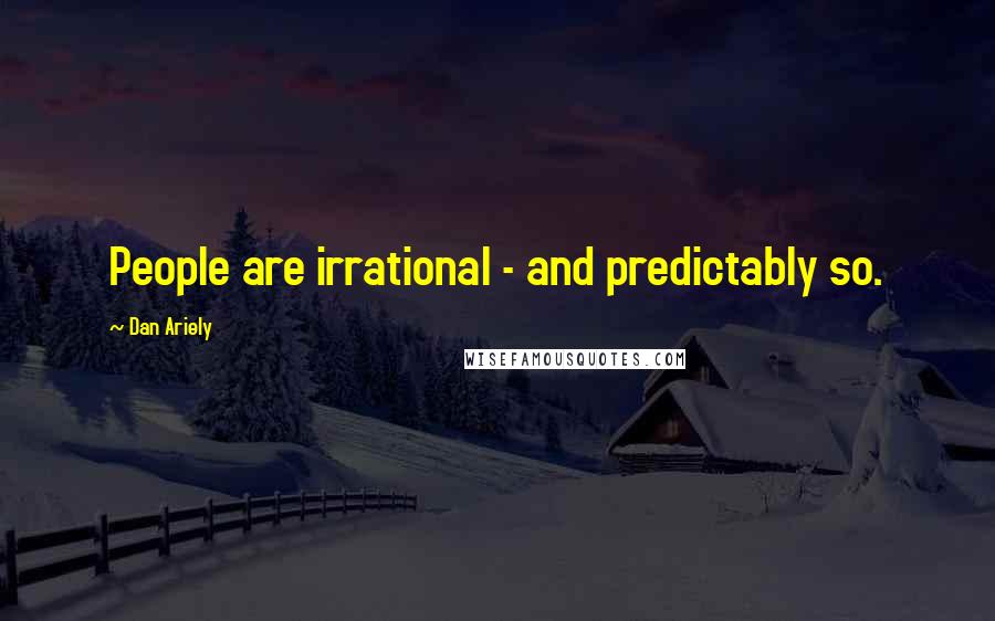 Dan Ariely quotes: People are irrational - and predictably so.