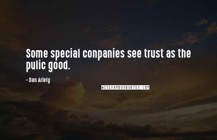 Dan Ariely quotes: Some special conpanies see trust as the pulic good.