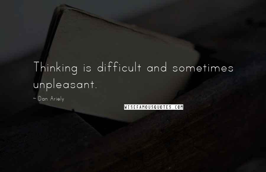 Dan Ariely quotes: Thinking is difficult and sometimes unpleasant.