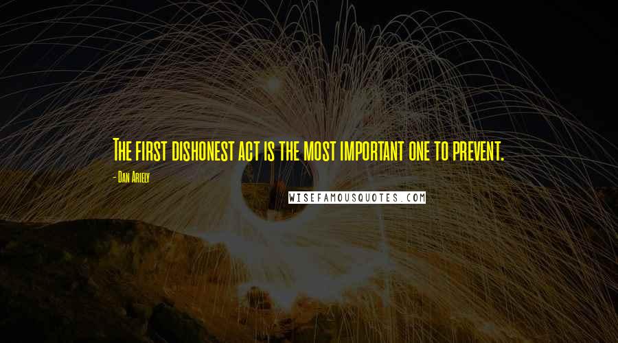 Dan Ariely quotes: The first dishonest act is the most important one to prevent.