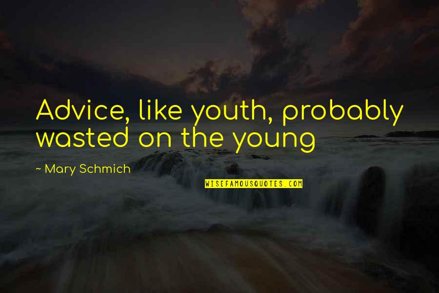 Dan Atherton Quotes By Mary Schmich: Advice, like youth, probably wasted on the young Dan Atherton Quotes By Mary Schmich: Advice, like youth, probably wasted on the young