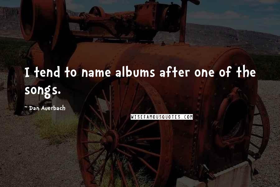 Dan Auerbach quotes: I tend to name albums after one of the songs.