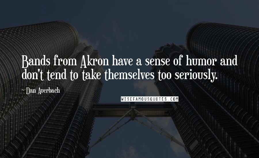 Dan Auerbach quotes: Bands from Akron have a sense of humor and don't tend to take themselves too seriously.